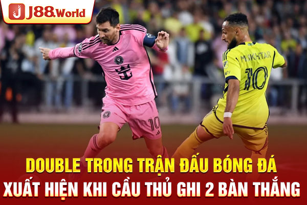 Double trong trận đấu bóng đá xuất hiện khi cầu thủ ghi 2 bàn thắng Double trong trận đấu bóng đá xuất hiện khi cầu thủ ghi 2 bàn thắng